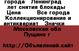 1.1) города : Ленинград - 40 лет снятия блокады › Цена ­ 49 - Все города Коллекционирование и антиквариат » Значки   . Московская обл.,Пущино г.